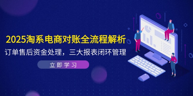 2025淘系电商对账全流程解析,订单售后资金处理,三大报表闭环管理采购|汽车产业|汽车配件|机加工蚂蚁智酷企业交流社群中心