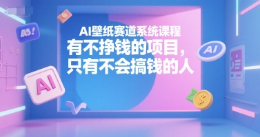 AI壁纸赛道系统课程,有不挣钱的项目,只有不会搞钱的人采购|汽车产业|汽车配件|机加工蚂蚁智酷企业交流社群中心