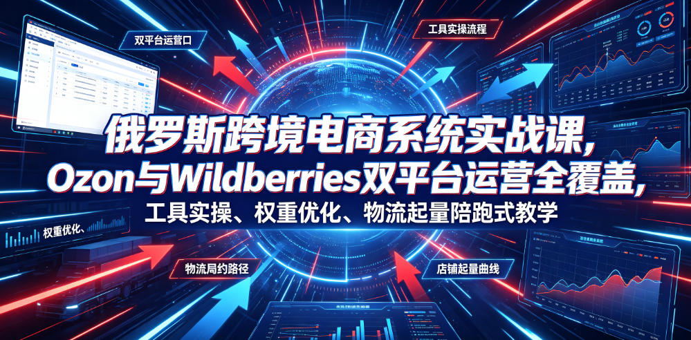 俄罗斯跨境电商系统实战课,Ozon与Wildberries双平台运营全覆盖,工具实操、权重优化、物流履约、店铺起量陪跑式教学采购|汽车产业|汽车配件|机加工企业家交流社群中心