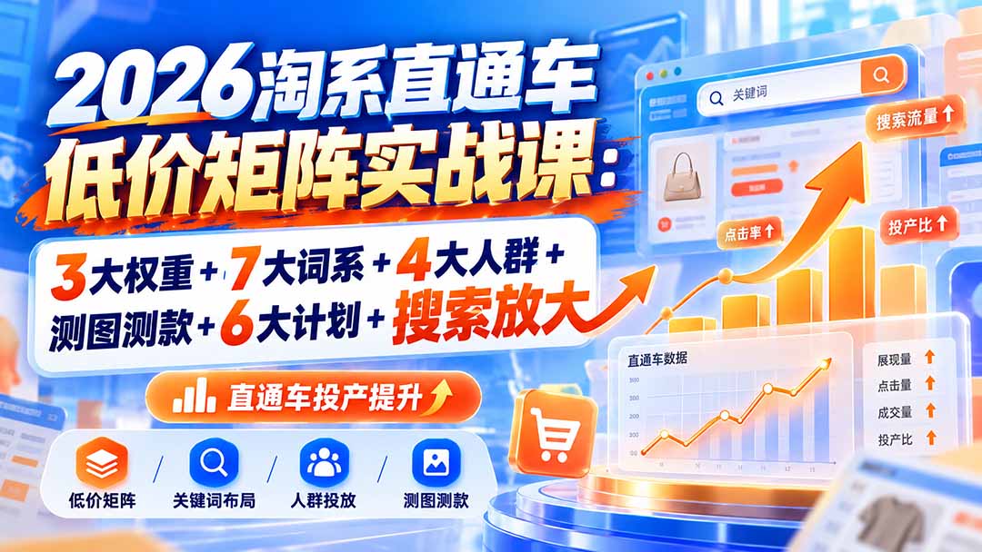 2026淘系直通车低价矩阵实战课:3大权重+7大词系+4大人群+测图测款+6大计划+搜索放大采购|汽车产业|汽车配件|机加工企业家交流社群中心