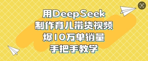 用DeepSeek制作育儿带货视频，爆10W单销量，手把手教学采购|汽车产业|汽车配件|机加工蚂蚁智酷企业交流社群中心