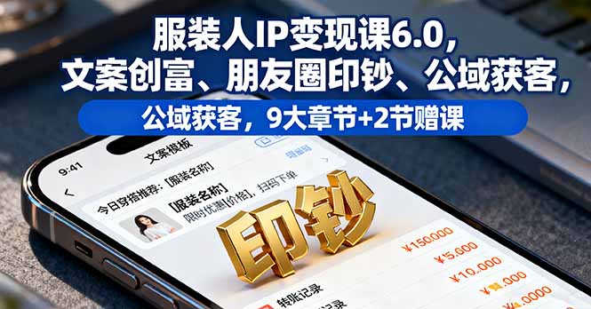 服装人IP变现课6.0,文案创富、朋友圈印钞、公域获客,9大章节+2节赠课采购|汽车产业|汽车配件|机加工蚂蚁智酷企业交流社群中心