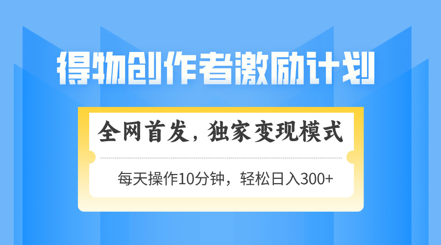 得物创作者激励，变现模式，轻松上手，日入300+可矩阵，可放大采购|汽车产业|汽车配件|机加工蚂蚁智酷企业交流社群中心