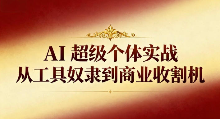 AI超级个体实战：从工具奴隶到商业收割机采购|汽车产业|汽车配件|机加工蚂蚁智酷企业交流社群中心