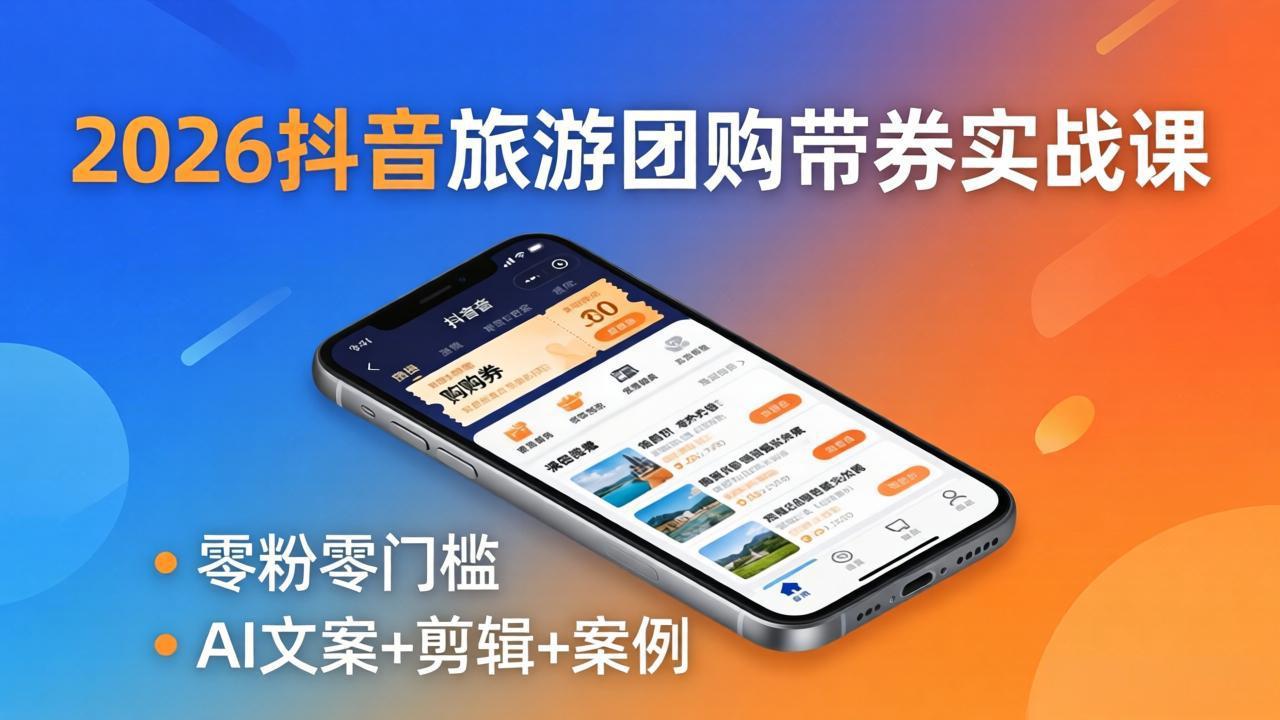 2026抖音旅游团购带券实战课：零粉零门槛，AI文案+剪辑+案例，躺着赚门票佣金采购|汽车产业|汽车配件|机加工企业家交流社群中心
