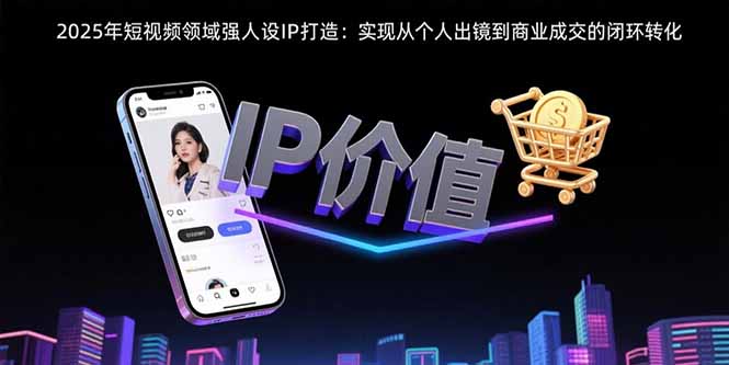 2025年短视频领域人设IP打造:实现从个人出镜到商业成交的闭环转化采购|汽车产业|汽车配件|机加工蚂蚁智酷企业交流社群中心