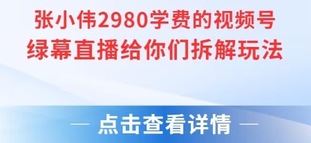 张小伟2980付费额视频号绿幕直播给你们拆解玩法采购|汽车产业|汽车配件|机加工蚂蚁智酷企业交流社群中心