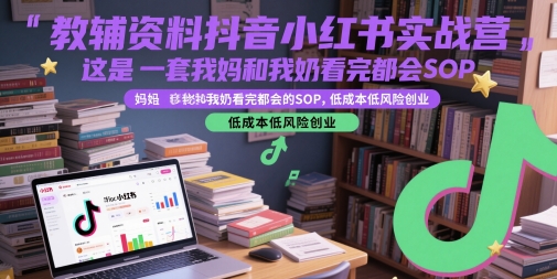 教辅资料抖音小红书实战营,这是一套我妈和我奶看完都会的SOP,低成本低风险创业采购|汽车产业|汽车配件|机加工蚂蚁智酷企业交流社群中心