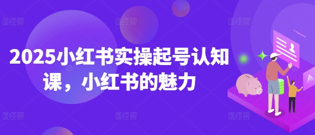 2025小红书实操起号认知课，小红书的魅力采购|汽车产业|汽车配件|机加工蚂蚁智酷企业交流社群中心