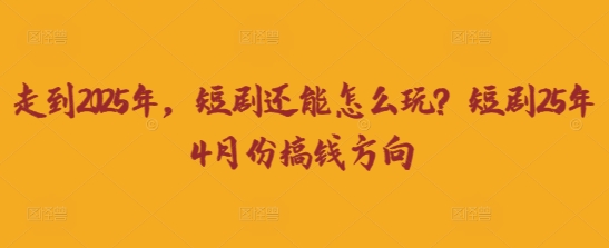 走到2025年,短剧还能怎么玩?短剧25年4月份搞钱方向采购|汽车产业|汽车配件|机加工蚂蚁智酷企业交流社群中心