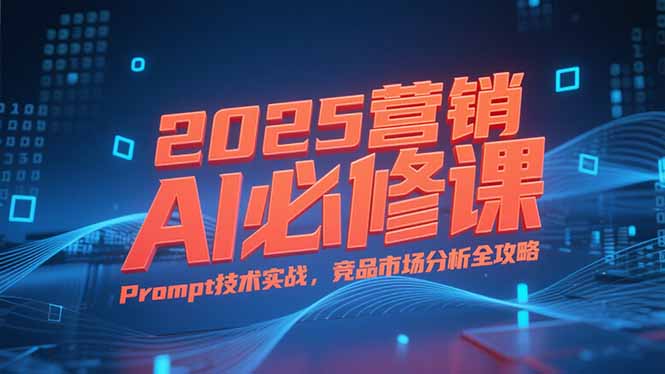 2025营销AI必修课,业务拆解逻辑,Prompt技术实战,竞品市场分析全攻略采购|汽车产业|汽车配件|机加工蚂蚁智酷企业交流社群中心