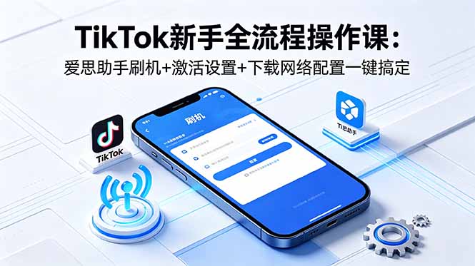 TikTok新手全流程操作课:爱思助手刷机+激活设置+下载网络配置一键搞定采购|汽车产业|汽车配件|机加工企业家交流社群中心
