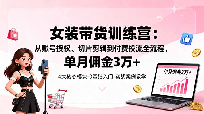 女装带货特训营:从账号授权、切片剪辑到付费投流全流程,单月佣金3万+采购|汽车产业|汽车配件|机加工蚂蚁智酷企业交流社群中心