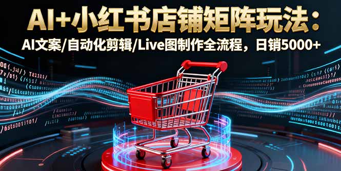AI+小红书店铺矩阵玩法:AI文案/自动化剪辑/Live图制作全流程,日销5000+采购|汽车产业|汽车配件|机加工蚂蚁智酷企业交流社群中心