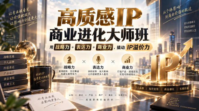 高质感IP商业进化大师班,用战略力+表达力+商业力,撬动IP溢价力采购|汽车产业|汽车配件|机加工企业家交流社群中心