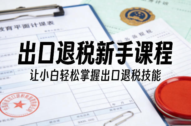 出口退税新手课程，让小白轻松掌握出口退税技能采购|汽车产业|汽车配件|机加工企业家交流社群中心