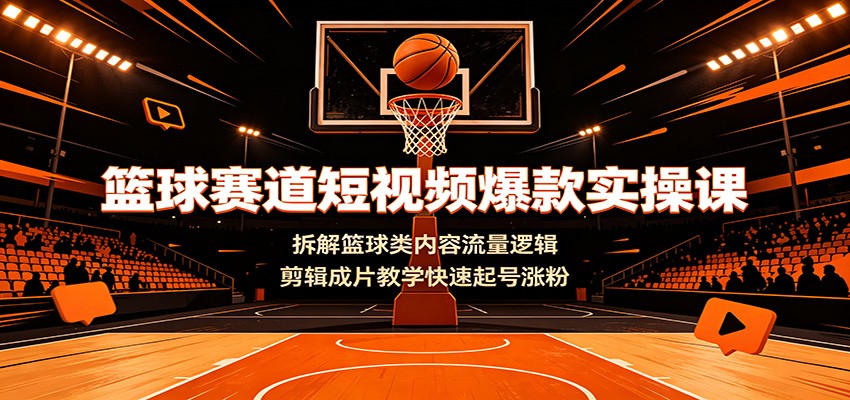 篮球赛道短视频爆款实操课:拆解篮球类内容流量逻辑,剪辑成片教学快速起号涨粉采购|汽车产业|汽车配件|机加工企业家交流社群中心