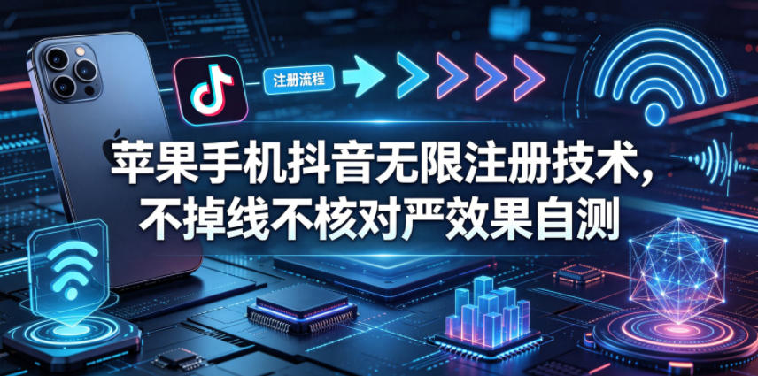 苹果手机抖音无限注册技术，不掉线不核对丨效果自测采购|汽车产业|汽车配件|机加工企业家交流社群中心