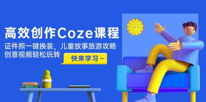 高效创作Coze课程,证件照一键换装,儿童故事旅游攻略,创意视频轻松玩转采购|汽车产业|汽车配件|机加工蚂蚁智酷企业交流社群中心