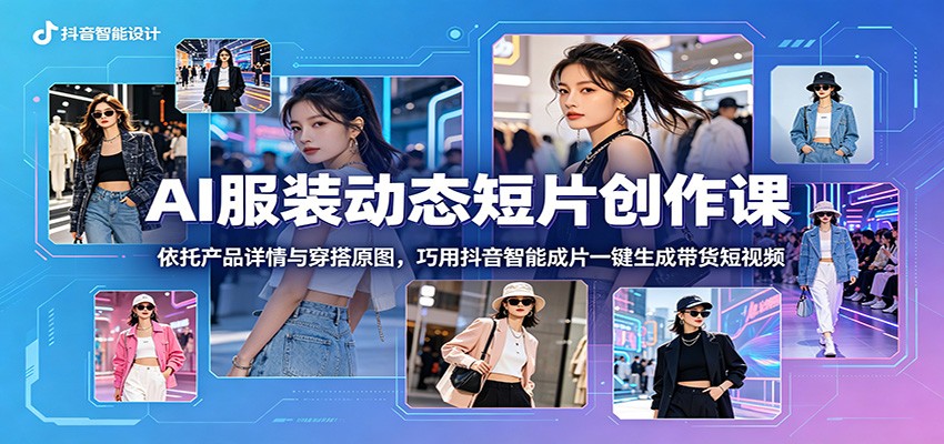 AI服装动态短片创作课：依托产品详情与穿搭原图，巧用抖音智能成片一键生成带货短视频采购|汽车产业|汽车配件|机加工企业家交流社群中心