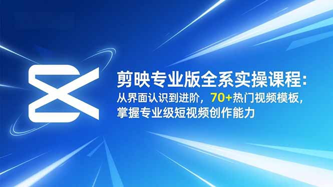 剪映专业版全系实操课程:从界面认识到进阶,70+热门视频模板,掌握专业级短视频创作能力采购|汽车产业|汽车配件|机加工蚂蚁智酷企业交流社群中心