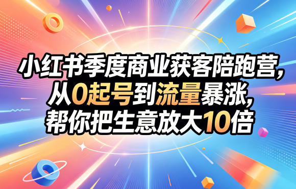 小红书季度商业获客陪跑营，从0起号到流量暴涨，帮你把生意放大10倍采购|汽车产业|汽车配件|机加工企业家交流社群中心