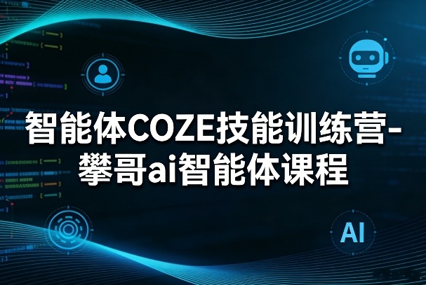 智能体COZE技能训练营-攀哥ai智能体课程采购|汽车产业|汽车配件|机加工企业家交流社群中心