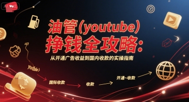 油管(youtube)挣钱全攻略：从开通广告收益到国内收款的实操指南(更新)采购|汽车产业|汽车配件|机加工蚂蚁智酷企业交流社群中心