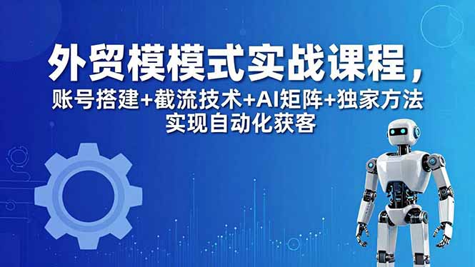 外贸新模式实战课程-更新5月，账号搭建+截流技术+AI矩阵+独家方法实现自动化获客采购|汽车产业|汽车配件|机加工企业家交流社群中心