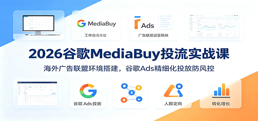 2026谷歌MediaBuy投流实战课：海外广告联盟环境搭建，谷歌Ads精细化投放防风控采购|汽车产业|汽车配件|机加工企业家交流社群中心