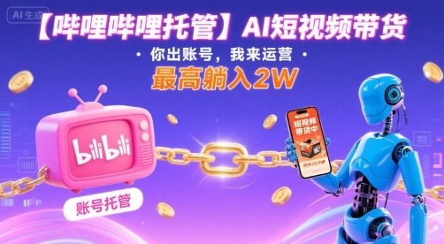 【哔哩哔哩托管】AI短视频带货,你出账号,我来运营,最高躺入2W【揭秘】采购|汽车产业|汽车配件|机加工蚂蚁智酷企业交流社群中心