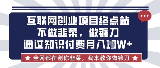 互联网创业尽头-不做韭菜,做镰刀,通过知识付费月入10个【揭秘】采购|汽车产业|汽车配件|机加工蚂蚁智酷企业交流社群中心