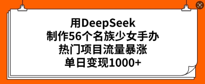 用DeepSeek制作56个名族少女手办，热门项目流量暴涨，单日变现多张采购|汽车产业|汽车配件|机加工蚂蚁智酷企业交流社群中心