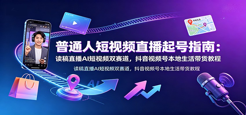 普通人短视频直播起号指南:读稿直播AI短视频双赛道,抖音视频号本地生活带货教程采购|汽车产业|汽车配件|机加工企业家交流社群中心