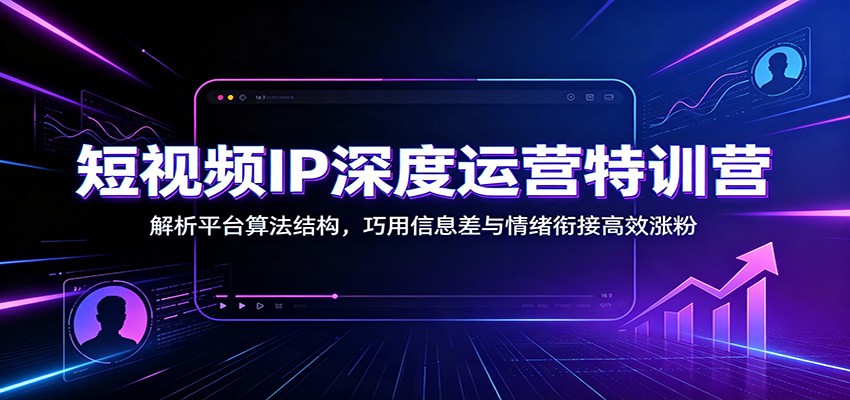 短视频IP深度运营特训营:解析平台算法结构,巧用信息差与情绪衔接高效涨粉采购|汽车产业|汽车配件|机加工企业家交流社群中心