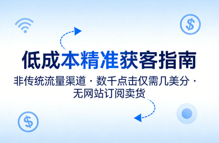 低成本精准获客指南，用非传统流量渠道，实现数千点击仅需几美分，不用网站也能搞订阅卖货采购|汽车产业|汽车配件|机加工企业家交流社群中心