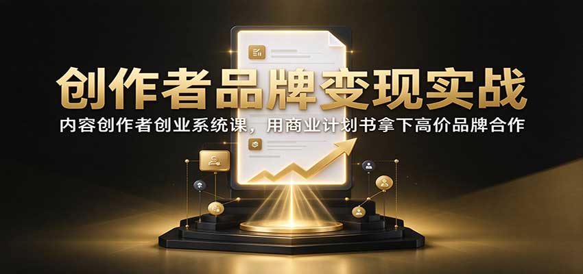 创作者品牌变现实战:内容创作者创业系统课,用商业计划书拿下高价品牌合作采购|汽车产业|汽车配件|机加工企业家交流社群中心