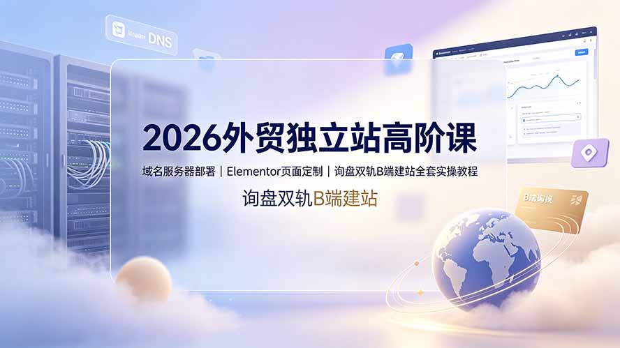 2026外贸独立站高阶课·域名服务器部署|Elementor页面定制|询盘双轨B端建站全套实操教程采购|汽车产业|汽车配件|机加工企业家交流社群中心
