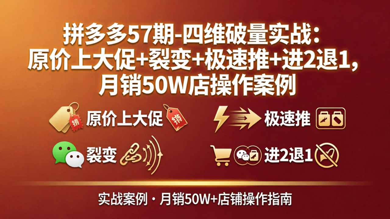 拼多多57期-四维破量实战:原价上大促+裂变+极速推+进2退1,月销50W店操作案例采购|汽车产业|汽车配件|机加工企业家交流社群中心