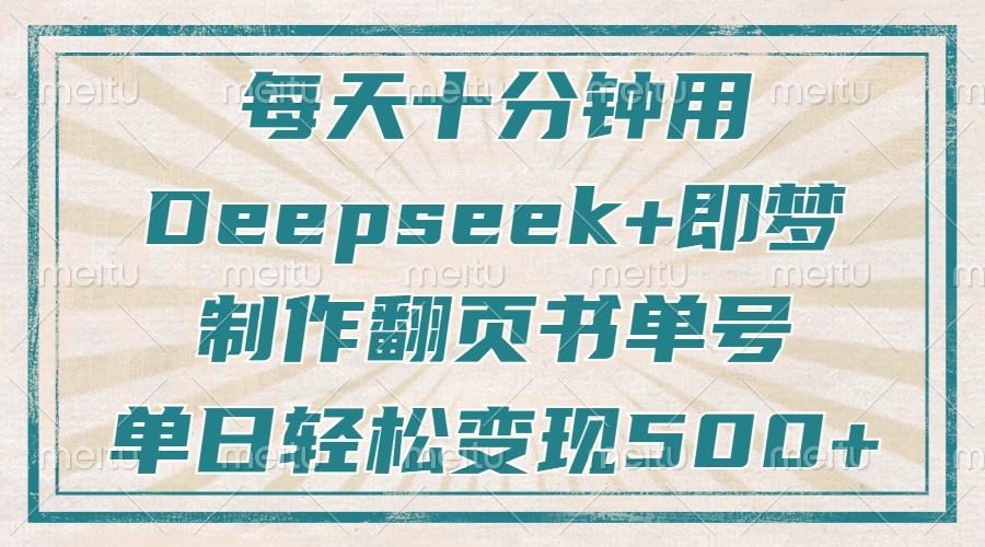 每天十分钟,用Deepseek+即梦,制作翻页书单号,疯狂涨粉,单日变现500+采购|汽车产业|汽车配件|机加工蚂蚁智酷企业交流社群中心
