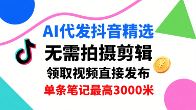 AI代发抖音精选,领取视频直接发布,单号每天领取3条,单条笔记最高3k,无需拍摄剪辑,懒人福利采购|汽车产业|汽车配件|机加工蚂蚁智酷企业交流社群中心