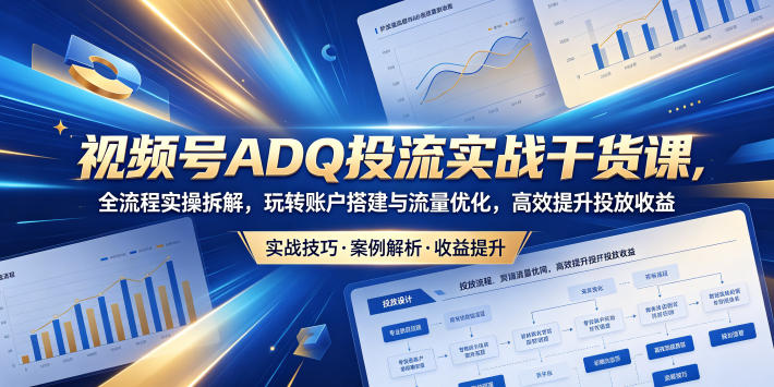 视频号ADQ投流实战干货课，全流程实操拆解，玩转账户搭建与流量优化，高效提升投放收益采购|汽车产业|汽车配件|机加工企业家交流社群中心