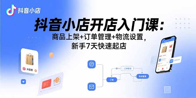 抖音小店开店入门课:商品上架+订单管理+物流设置,新手7天快速起店采购|汽车产业|汽车配件|机加工蚂蚁智酷企业交流社群中心