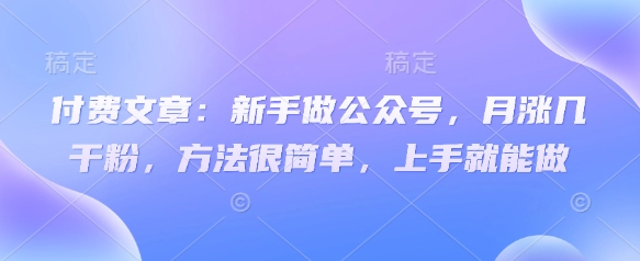 付费文章:新手做公众号,月涨几干粉,方法很简单,上手就能做采购|汽车产业|汽车配件|机加工蚂蚁智酷企业交流社群中心