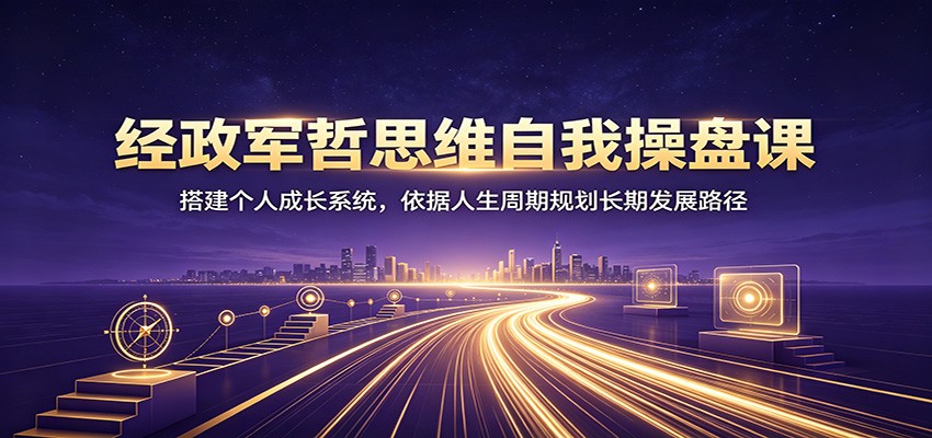 经政军哲思维自我操盘课:搭建个人成长系统,依据人生周期规划长期发展路径采购|汽车产业|汽车配件|机加工企业家交流社群中心