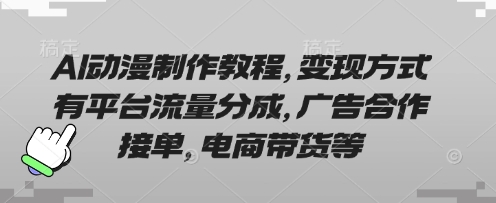 AI动漫制作教程,变现方式有平台流量分成,广告合作接单,电商带货等采购|汽车产业|汽车配件|机加工蚂蚁智酷企业交流社群中心