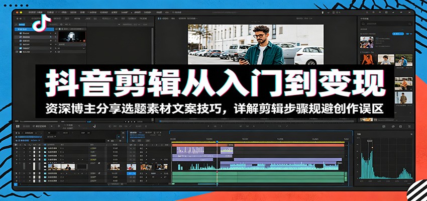 抖音剪辑从入门到变现：资深博主分享选题素材文案技巧，详解剪辑步骤规避创作误区采购|汽车产业|汽车配件|机加工企业家交流社群中心