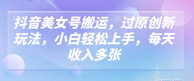 抖音美女号搬运，过原创新玩法，小白轻松上手，每天收入多张采购|汽车产业|汽车配件|机加工蚂蚁智酷企业交流社群中心