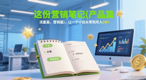 这份营销笔记(产品篇,流量篇,营销篇),让一个小白从零到月入1W+采购|汽车产业|汽车配件|机加工蚂蚁智酷企业交流社群中心