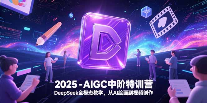 2025-AIGC中阶特训营,DeepSeek全模态教学,从AI绘画到视频创作采购|汽车产业|汽车配件|机加工蚂蚁智酷企业交流社群中心